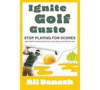Ignite Golf Gusto: Stop Playing for Scores and Start Playing for Fun, Flow, and a Lifetime of Joy