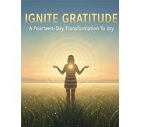 Ignite Gratitude: A Fourteen-Day Transformation To Joy