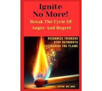 Ignite No More! Break The Cycle Of Anger And Regret: Recognize Triggers Stop Outbursts Extinguish The Flame (Reaching Your True Potential)