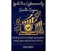 Ignite the Cybersecurity Growth Engine: A Brutally Practical Go-to-Market Operating Model for Cybersecurity SaaS leaders (The Brutally Practical SaaS Growth Series)