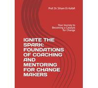 IGNITE THE SPARK: FOUNDATIONS OF COACHING AND MENTORING FOR CHANGE MAKERS: Your Journey to Becoming a Catalyst for Change (The Art and Science of Coaching and Mentoring)