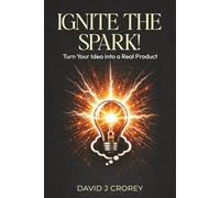 Ignite the Spark!: Turn Your Idea into a Real Product