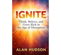 IGNITE: Think, Believe, and Grow Rich in the Age of Disruption