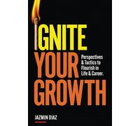 Ignite Your Growth: Perspectives and Tactics to Flourish in Life and Career