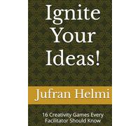 Ignite Your Ideas!: 16 Creativity Games Every Facilitator Should Know