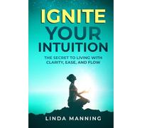 Ignite Your Intuition: The Secret to Living with Clarity, Ease and Flow