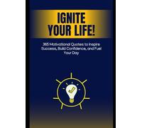 Ignite Your Life: 365 Motivational Quotes to Inspire Success, Build Confidence, and Fuel Your Day