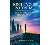 Ignite Your Potential: Break Free From The Ordinary: Break Free From The Ordinary