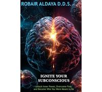 Ignite Your Subconscious: Unlock Inner Power, Overcome Fear, and Become Who You Were Meant to Be