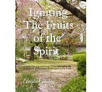 Igniting The Fruits of the Spirit: A Collection of Inspirational Pieces Embracing the Importance of The Fruits of The Spirit in Our Lives