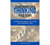 Igniting Transformational Thinking to Build Teams That Win: Unlocking the Mindset That Builds High-Performing Teams