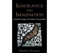 Ignorance And Imagination: The Epistemic Origin of the Problem of Consciousness (Philosophy of Mind)