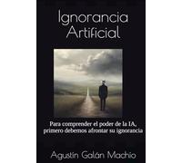 Ignorancia Artificial: Para comprender el poder de la IA, primero debemos afrontar su ignorancia (TEORÍAS DE LA IGNORANCIA)
