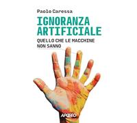 Ignoranza artificiale. Quello che le macchine non sanno (Apogeo Saggi)