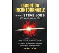 IGNORÉ OU INCONTOURNABLE SOYEZ STEVE JOBS de Votre Business: Les 15 piliers pour sauver votre business de l’indifférence qui le tue La science de la persuasion du marketing de haute précision