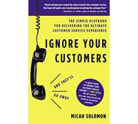 Ignore Your Customers (and They'll Go Away): The Simple Playbook for Delivering the Ultimate Customer Service Experience