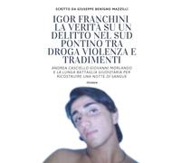 IGOR FRANCHINI - LA VERITÀ SU UN DELITTO NEL SUD PONTINO TRA DROGA VIOLENZA E TRADIMENTI: Andrea Casciello Giovanni Morlando e la Lunga Battaglia ... Una Notte Di Sangue (Realmente Accaduto)