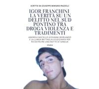 IGOR FRANCHINI - LA VERITÀ SU UN DELITTO NEL SUD PONTINO TRA DROGA VIOLENZA E TRADIMENTI: Andrea Casciello Giovanni Morlando e la Lunga Battaglia ... Una Notte Di Sangue (Realmente Accaduto)