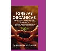 Igrejas Orgânicas: Um retorno a maneira simples de ser igreja - Construção de Novas comunidades de fé baseados no modelo da igreja primitiva
