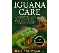 IGUANA CARE: A Complete Guide to Iguana Care, Nutrition, Housing, Health, Behavior, Breeding, and Responsible Ownership