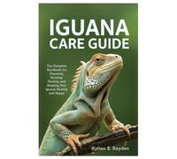 Iguana Care Guide: The Complete Handbook for Choosing, Housing, Feeding, and Keeping your Iguana Healthy and Happy