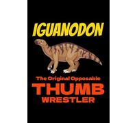 Iguanodon - The Original Opposable Thumb Wrestler: Dinosaur Fossil Notebook - Funny Journal for Writing Notes, Paleontology & Science Lovers, College Ruled Lined Paper