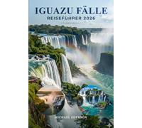 IGUAZU FÄLLE REISEFÜHRER 2026: Vollständige Reisepläne, Budgettipps, Wasserfalltouren, Wildtier-Erlebnisse, Aktivitäten zu tun, Grenzübergänge in ... für eine unvergessliche Reise