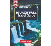 IGUAZÚ FALL TRAVEL GUIDE 2026: Essential Tips, Itineraries & Insights for Exploring the World’s Most Powerful Waterfalls
