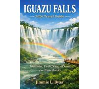 Iguazu Falls 2026 Travel Guide: Itineraries, Thrills, Stays, and Secrets of the Triple Border