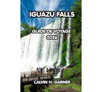 Iguazu Falls Guide De Voyage 2026: Accompagnements argentins et brésiliens, promenades dans la jungle, excursions en bateau, gastronomie locale, ... essentiels pour une aventure inoubliable