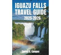 IGUAZU FALLS TRAVEL GUIDE 2025-2026: Explore the Majestic Natural Wonder and Surrounding Rainforests in South America