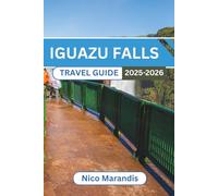 IGUAZU FALLS TRAVEL GUIDE 2025-2026: Exploring Natural Wonders, Rich Culture, and Stunning Landscapes with Practical Tips