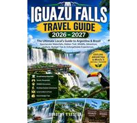 IGUAZU FALLS TRAVEL GUIDE 2026-2027: The Ultimate Local Guide to Argentina & Brazil's Spectacular Waterfalls, Hidden Trails, Wildlife, Adventure, Culture, Budget Tips & Unforgettable Experiences