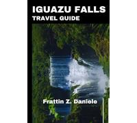 IGUAZU FALLS TRAVEL GUIDE: A Complete Journey to the World’s Most Majestic Waterfalls