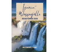 Iguazu-Wasserfälle REISEFÜHRER 2026: Argentiniens Grenzwunder