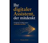 Ihr digitaler Assistent, der mitdenkt: KI-Agenten im Alltag nutzen: Wie ChatGPT, Gemini und Co. Aufgaben für Sie erledigen - verständlich erklärt, sicher eingerichtet, ohne Vorkenntnisse