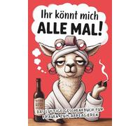 Ihr könnt mich alle mal!: Das freche Anti-Stress-Geschenkbuch für Frauen voller Humor, Herz & kleinen Auszeiten zum Abschalten