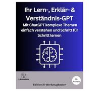 Ihr Lern-, Erklär- & Verständnis-GPT: Mit ChatGPT komplexe Themen einfach verstehen und Schritt für Schritt lernen (Die KI-Praxis-Playbook Serie)