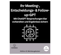 Ihr Meeting-, Entscheidungs- & Follow-up-GPT: Mit ChatGPT Besprechungen klar vorbereiten und Ergebnisse sichern (Die KI-Praxis-Playbook Serie)