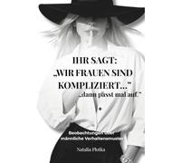 IHR SAGT: „WIR FRAUEN SIND KOMPLIZIERT“ „dann passt mal auf“: Beobachtungen über männliche Verhaltensmuster