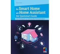 Ihr Smart Home mit Home Assistant: Der Quickstart-Guide - Vom Einstieg bis zur individuellen Heimautomation (mitp Anwendungen)