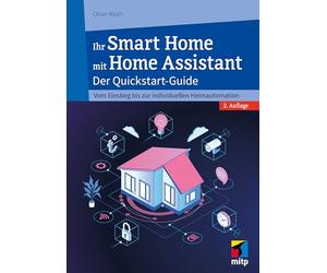 Ihr Smart Home mit Home Assistant: Der Quickstart-Guide - Vom Einstieg bis zur individuellen Heimautomation (mitp Anwendungen)