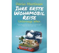 Ihre erste Wohnmobil-Reise - Unterwegs leben: Wie Sie Ihren Urlaub am besten planen, das passende Camping Zubehör finden und die schönsten Orte nur für sich haben. Inklusive der besten Camper-Tricks