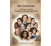 Ihre Geschichte: 12 Frauen, die die Weltgeschichte geprägt haben: Von Kleopatra bis Malala: Die unaufhaltsamen Frauen, die alles veränderten