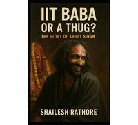 IIT BABA OR A THUG ?: THE STORY OF ABHEY SINGH: 4 (Fire, Ashes & Faith - Mystics of India: The Untold Truth)