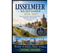 IJSSELMEER Reiseführer 2026-2027: Entdecken Sie Enkhuizen, Hoorn, Friesland und Flevoland mit lokalen Tipps, landschaftlich reizvollen Radrouten, ... Essen, Segeln, Reiserouten und praktischen
