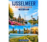 IJsselmeer Reiseführer 2026 - 2027: Routen, Küstenorte, Fähren, Radwege und praktische Planung für selbstständige Reisen durch die Niederlande