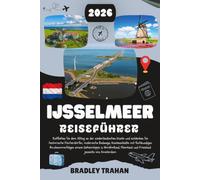 IJSSELMEER REISEFÜHRER 2026: Der Niederlande Küstenfluchtführer zur Erkundung historischer Fischerdörfer, malerischer Radwege, wasserreicher Städte ... und Friesland jenseits von Amsterdam.