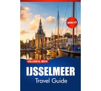 IJSSELMEER Travel Guide 2026-2027: Discover Historic Harbours, Charming Villages, Sailing, Local Food, and Dutch Culture