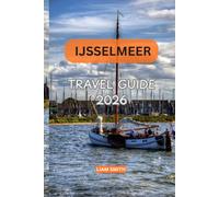 IJSSELMEER TRAVEL GUIDE 2026: A Local's Guide to the Best Places to Visit, Hidden Gems, Coastal Villages, Cultural Experiences, Scenic Bike Routes, Boat Cruises and Budget-Friendly Adventures